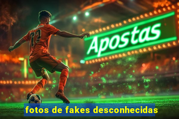 fotos de fakes desconhecidas